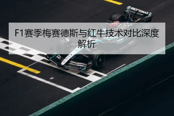 F1赛季梅赛德斯与红牛技术对比深度解析